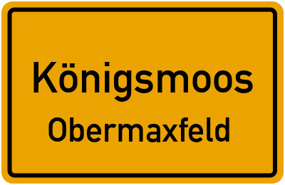 Ortsschild Königsmoos Obermaxfeld