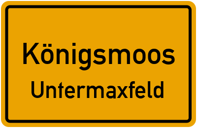 Ortsschild Königsmoos Untermaxfeld