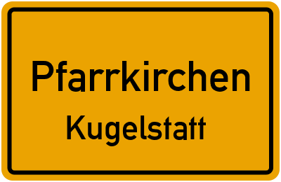 Ortsschild Pfarrkirchen Kugelstatt