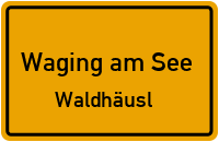 Waldhäusl in 83329 Waging am See (Waldhäusl)